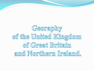 Georaphy of the United Kingdom of Great Britain and Northern Ireland.