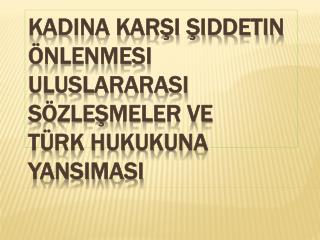 Kadına Karşı Şiddetin Önlenmesi ULUSLARARASI SÖZLEŞMELER VE TÜRK HUKUKUNA YANSIMASI
