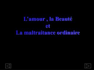 L’amour , la Beauté e t La maltraitance ordinaire