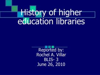 History of higher education libraries Reported by: Rochel A. Villar BLIS- 3 June 26, 2010