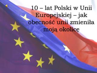 10 – lat Polski w Unii Europejskiej – jak obecność unii zmieniła moją okolicę