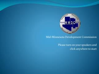 Mid-Minnesota Development Commission Please turn on your speakers and click anywhere to start