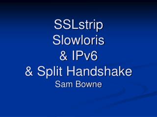 SSLstrip Slowloris &amp; IPv6 &amp; Split Handshake Sam Bowne