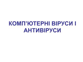 КОМП ’ ЮТЕРНІ ВІРУСИ І АНТИВІРУСИ