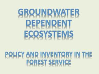 Groundwater Dependent Ecosystems Policy and Inventory in the Forest Service