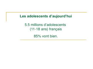 Les adolescents d’aujourd’hui 5.5 millions d’adolescents (11-18 ans) français 85% vont bien.