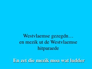 Westvlaemse gezegdn… en mezik ut de Westvlaemse hitparaede En zet die mezik moa wat ludder