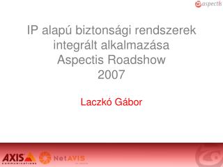 IP alapú biztonsági rendszerek integrált alkalmazása Aspectis Roadshow 2007