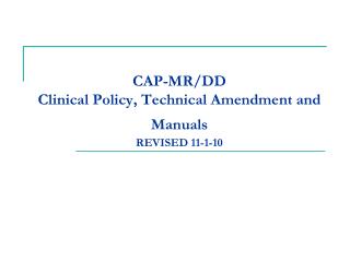 CAP-MR/DD Clinical Policy, Technical Amendment and Manuals REVISED 11-1-10