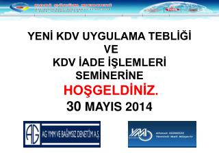 YENİ KDV UYGULAMA TEBLİĞİ VE KDV İADE İŞLEMLERİ SEMİNERİNE HOŞGELDİNİZ. 30 MAYIS 2014