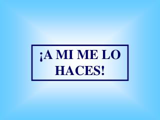 ¡A MI ME LO HACES!