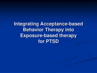 Integrating Acceptance-based Behavior Therapy into Exposure-based therapy for PTSD