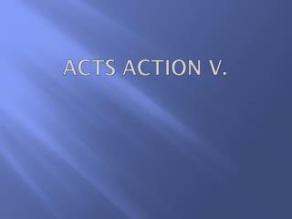 ACTS ACTION V.