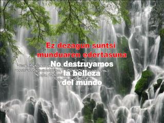 Ez dezagun suntsi munduaren edertasuna No destruyamos la belleza del mundo