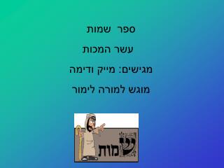 ספר שמות עשר המכות מגישים: מייק ודימה מוגש למורה לימור