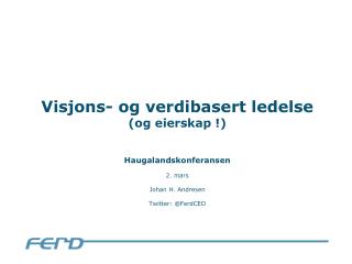 Visjons- og verdibasert ledelse (og eierskap !) Haugalandskonferansen 2. mars Johan H. Andresen