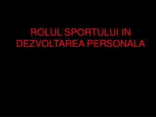 ROLUL SPORTULUI IN DEZVOLTAREA PERSONALA