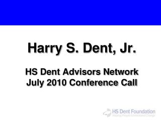 Harry S. Dent, Jr. HS Dent Advisors Network July 2010 Conference Call