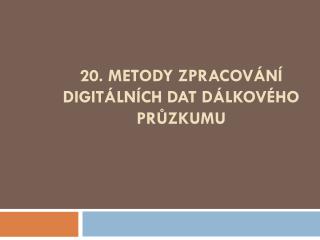 20. Metody zpracování digitálních dat dálkového průzkumu
