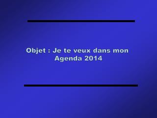 Objet : Je te veux dans mon Agenda 2014