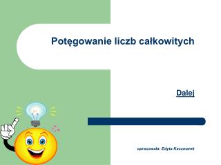 Potęgowanie liczb całkowitych Dalej opracowała: Edyta Kaczmarek