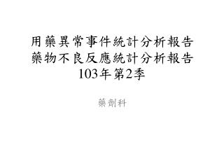 用藥異常事件統計分析報告 藥物不良反應統計分析報告 103 年 第 2 季