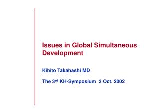 Issues in Global Simultaneous Development Kihito Takahashi MD The 3 rd KH-Symposium 3 Oct. 2002