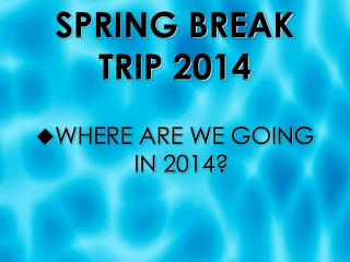 SPRING BREAK TRIP 2014