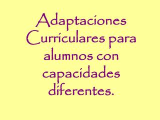 Adaptaciones Curriculares para alumnos con capacidades diferentes.