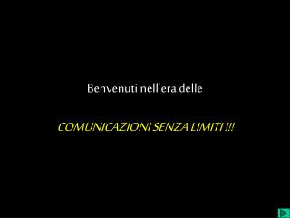 Benvenuti nell’era delle COMUNICAZIONI SENZA LIMITI !!!