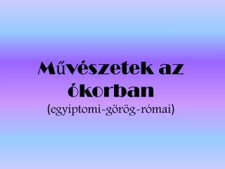 Művészetek az ókorban ( egyiptomi-görög-római )