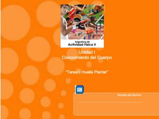 Unidad I Conocimiento del Cuerpo “Tarea I: Huella Plantar” 		Nombre del Alumno: