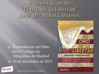 Presentación de “El oro de la libertad” José M.ª Molina Mateos