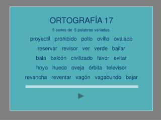 ORTOGRAFÍA 17 5 series de 5 palabras variadas. proyectil prohibido pollo ovillo ovalado