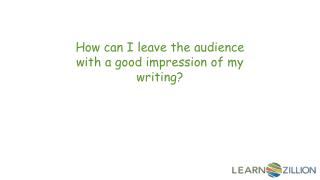 How can I leave the audience with a good impression of my writing?