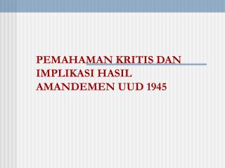 PEMAHAMAN KRITIS DAN IMPLIKASI HASIL AMANDEMEN UUD 1945