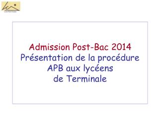 Admission Post-Bac 2014 Présentation de la procédure APB aux lycéens de Terminale