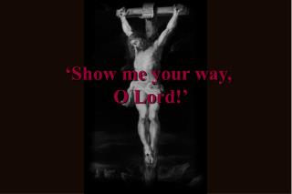 ‘Show me your way, O Lord!’