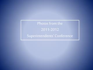 Photos from the 2011-2012 Superintendents’ Conference