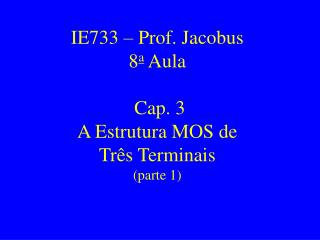 IE733 – Prof. Jacobus 8 a Aula Cap. 3 A Estrutura MOS de Três Terminais (parte 1)