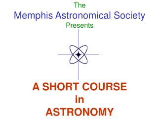 The Memphis Astronomical Society Presents A SHORT COURSE in ASTRONOMY