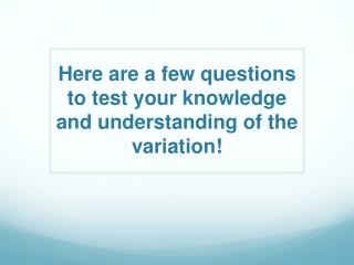 Here are a few questions to test your knowledge and understanding of the variation!