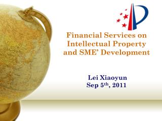 Financial Services on Intellectual Property and SME’ Development Lei Xiaoyun Sep 5 th , 2011