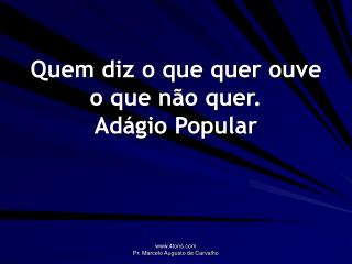 Quem diz o que quer ouve o que não quer. Adágio Popular