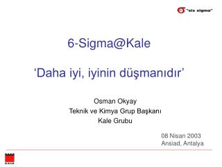 6-Sigma@Kale ‘Daha iyi, iyinin düşmanıdır’