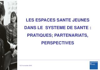 LES ESPACES SANTE JEUNES DANS LE SYSTEME DE SANTE : PRATIQUES; PARTENARIATS, PERSPECTIVES