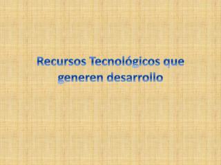 Recursos Tecnológicos que generen desarrollo