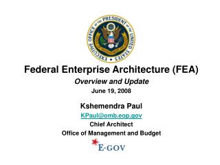 Federal Enterprise Architecture (FEA) Overview and Update June 19, 2008 Kshemendra Paul