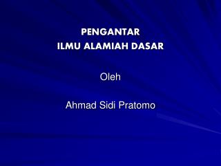 PENGANTAR ILMU ALAMIAH DASAR Oleh Ahmad Sidi Pratomo