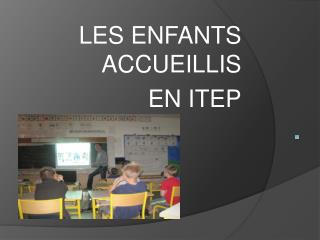 LES ENFANTS ACCUEILLIS EN ITEP